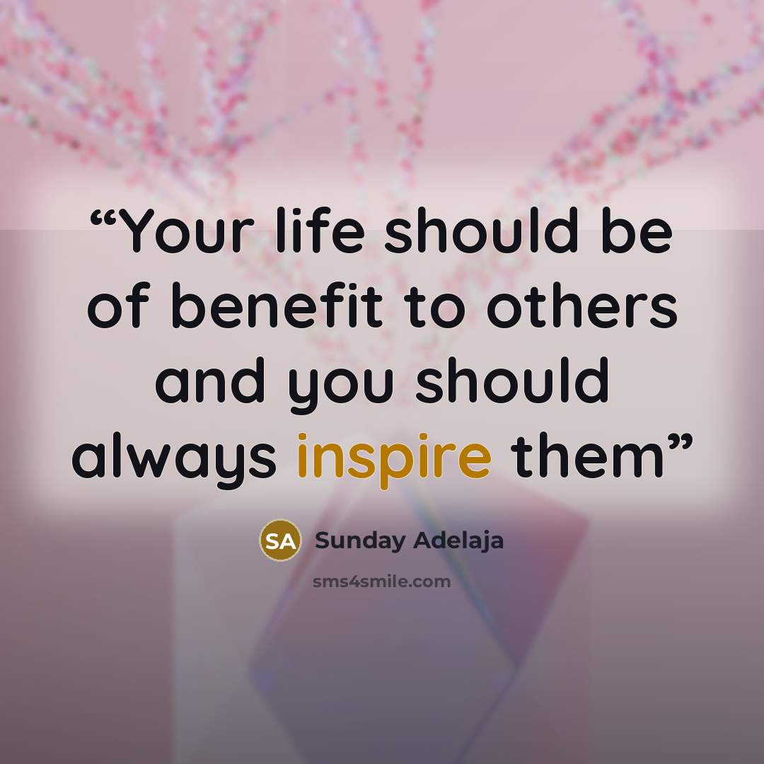 “Your life should be of benefit to others and you should always inspire them” quote by Sunday Adelaja