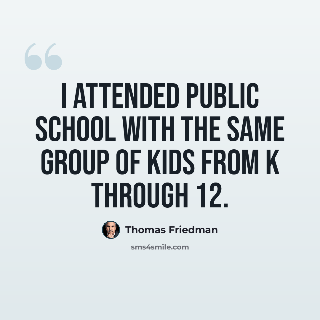 “I attended public school with the same group of kids from K through 12.” quote by Thomas Friedman