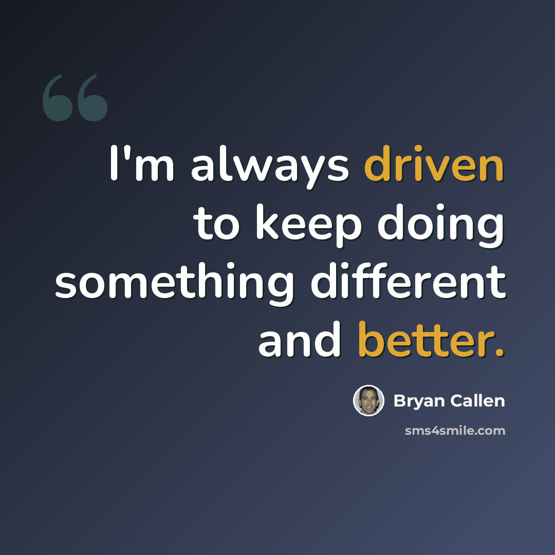 “I'm always driven to keep doing something different and better.” quote by Bryan Callen