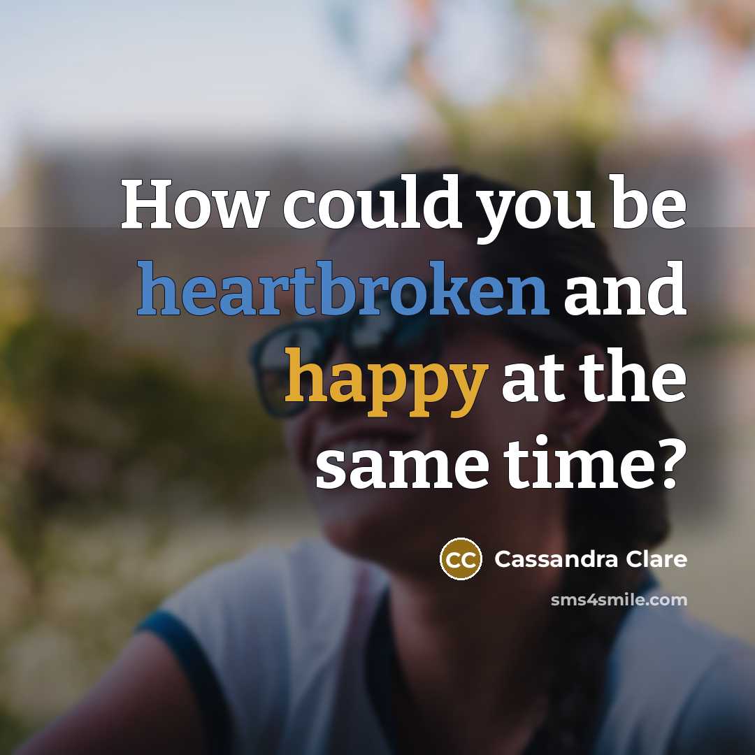 “How could you be heartbroken and happy at the same time?” quote by Cassandra Clare