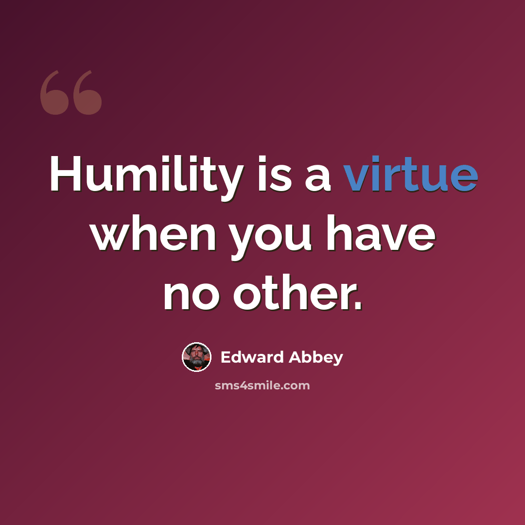 “Humility is a virtue when you have no other.” quote by Edward Abbey