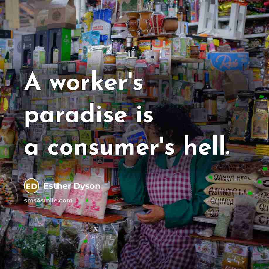 “A worker's paradise is a consumer's hell.” quote by Esther Dyson