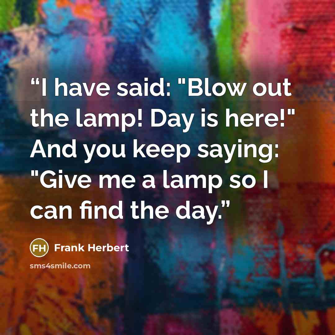 “I have said: "Blow out the lamp! Day is here!" And you keep saying: "Give me a lamp so I can find the day.” quote by Frank Herbert