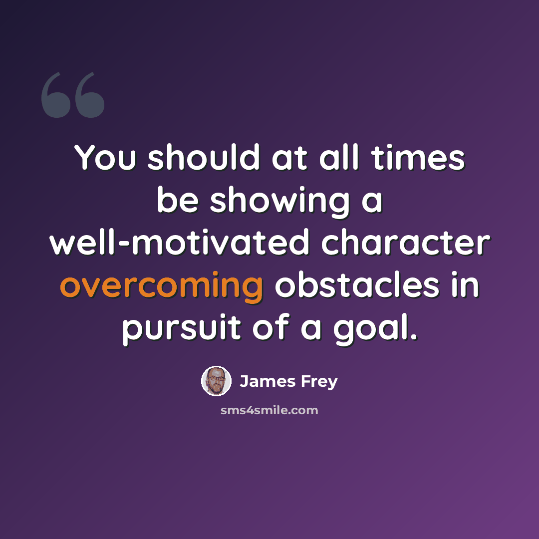 “You should at all times be showing a well-motivated character overcoming obstacles in pursuit of a goal.” quote by James Frey