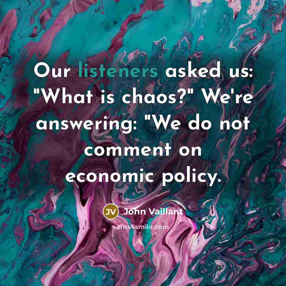 “Our listeners asked us: "What is chaos?" We're answering: "We do not comment on economic policy.” quote by John Vaillant