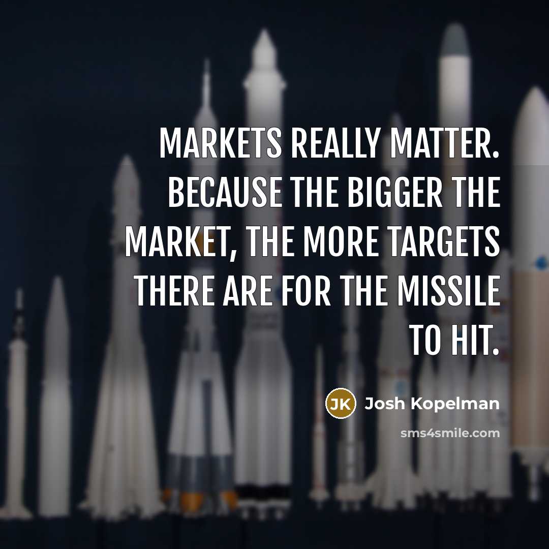 “Markets really matter. Because the bigger the market, the more targets there are for the missile to hit.” quote by Josh Kopelman