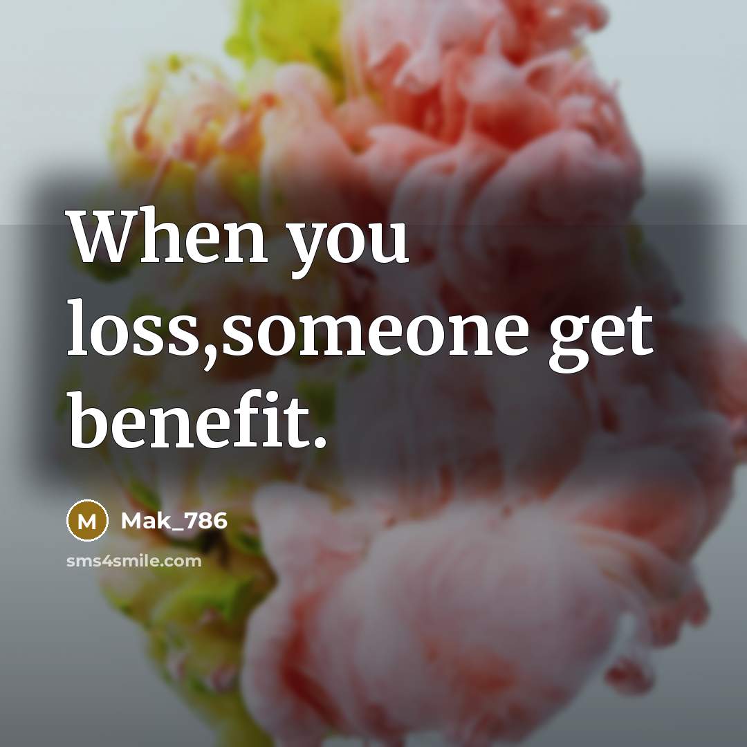 “When you loss,someone get benefit.” quote by Mak_786