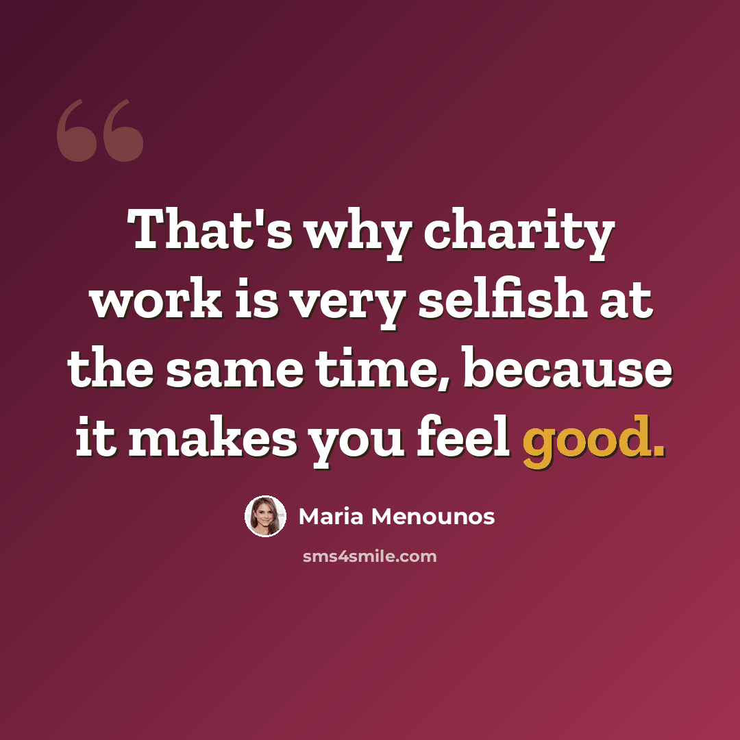 “That's why charity work is very selfish at the same time, because it makes you feel good.” quote by Maria Menounos