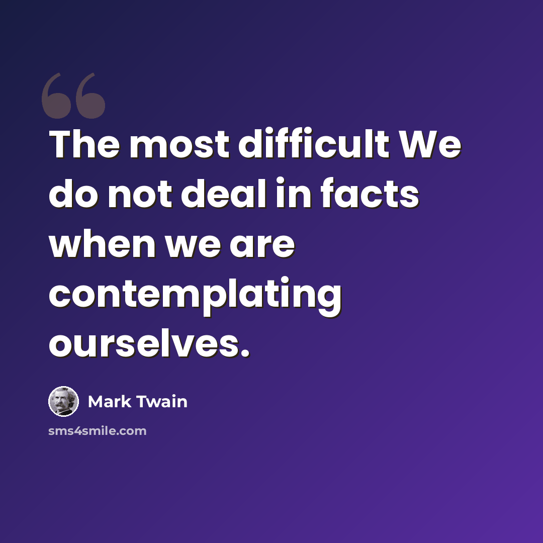 “The most difficult We do not deal in facts when we are contemplating ourselves.” quote by Mark Twain
