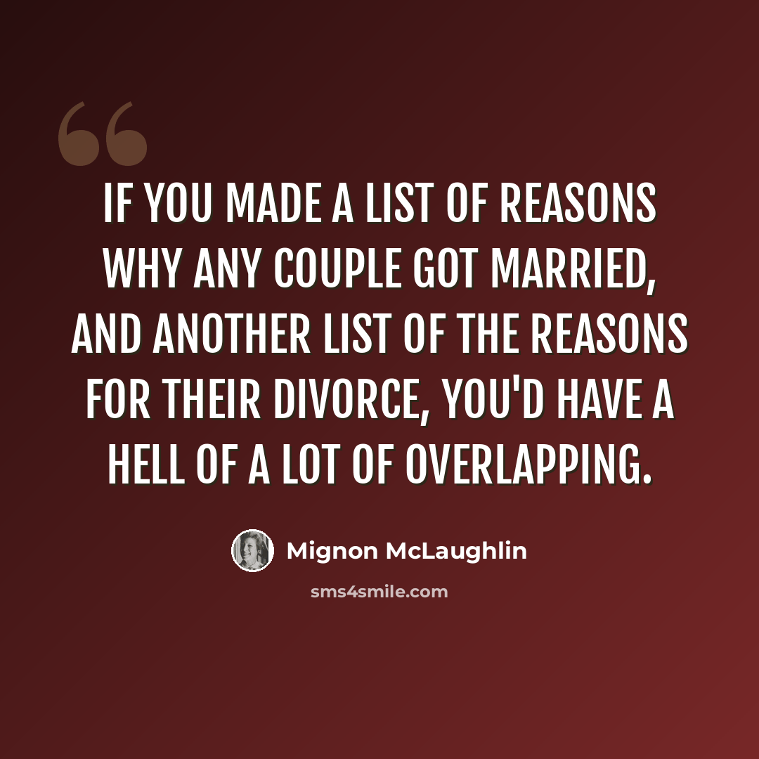 “If you made a list of reasons why any couple got married, and another list of the reasons for their divorce, you'd have a hell of a lot of overlapping.” quote by Mignon McLaughlin