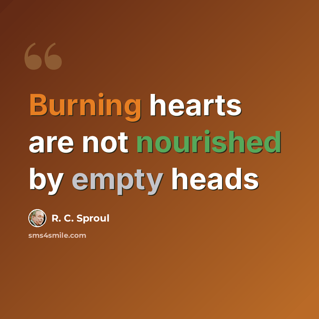 “Burning hearts are not nourished by empty heads” quote by R. C. Sproul