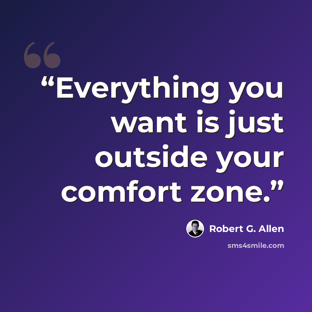 “Everything you want is just outside your comfort zone.” quote by Robert G. Allen