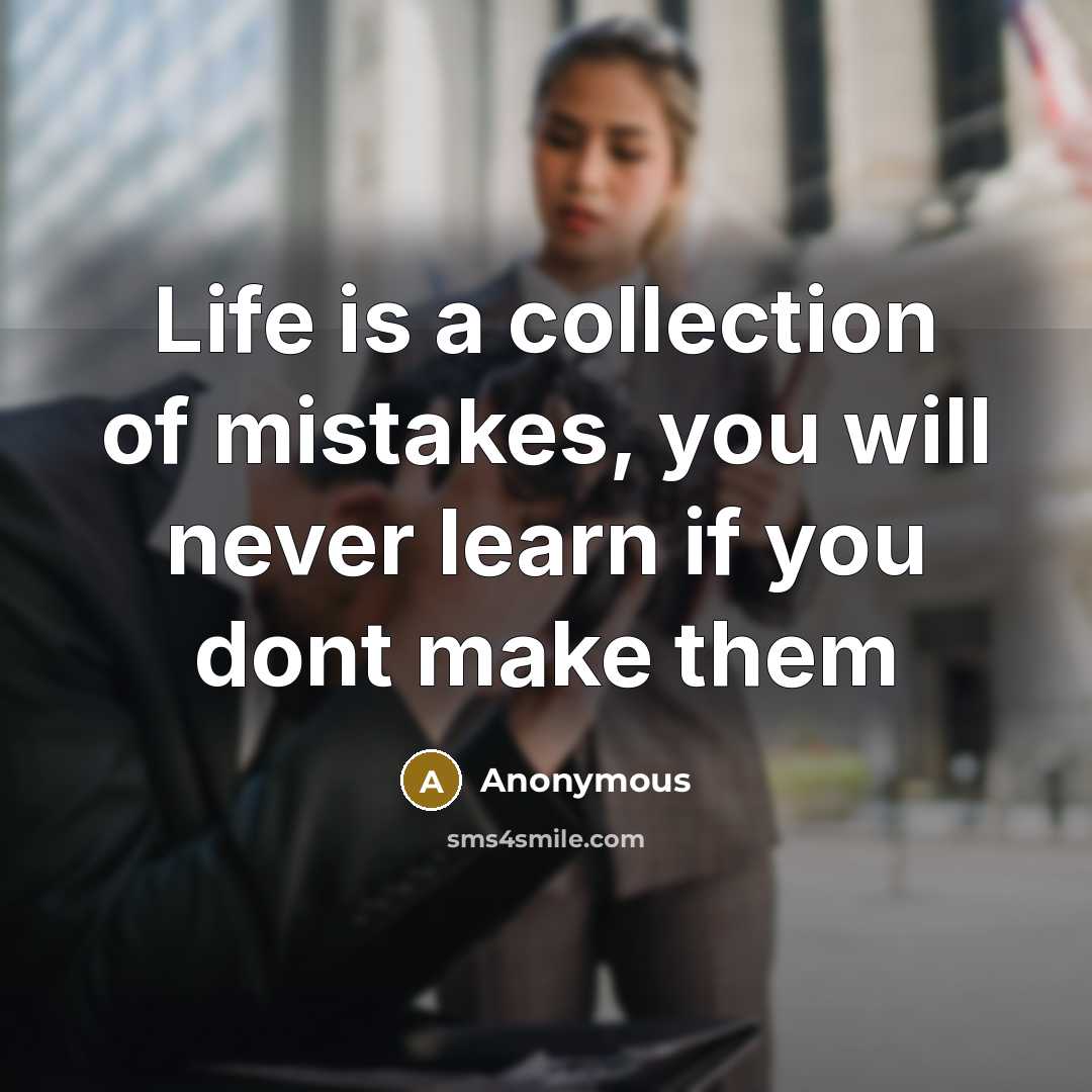 “Life is a collection of mistakes, you will never learn if you dont make them” quote by Anonymous