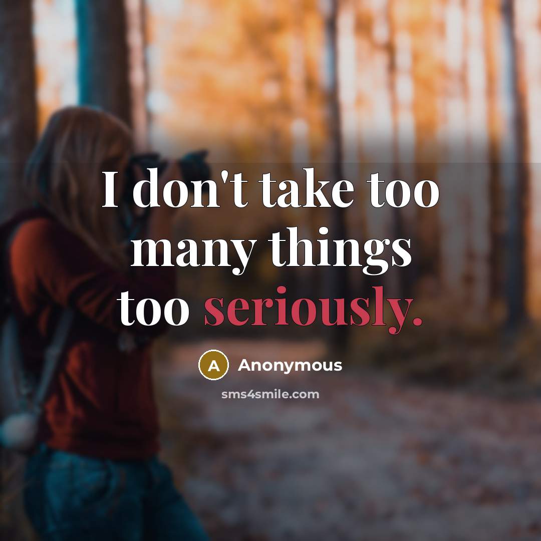 “I don't take too many things too seriously.” quote by Anonymous