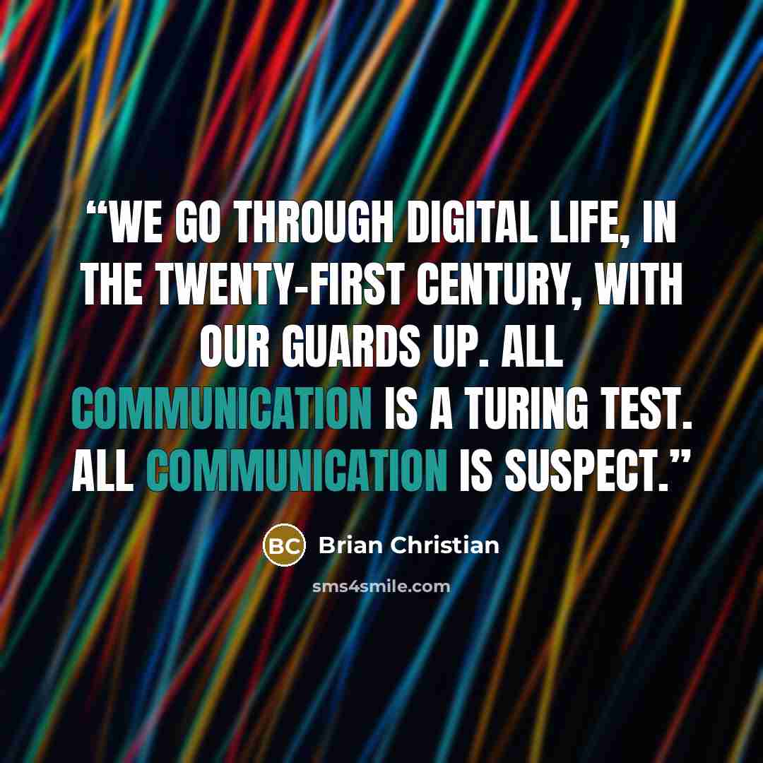 “We go through digital life, in the twenty-first century, with our guards up. All communication is a Turing test. All communication is suspect.” quote by Brian Christian