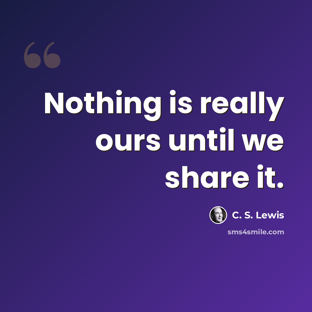 “Nothing is really ours until we share it.” quote by C. S. Lewis