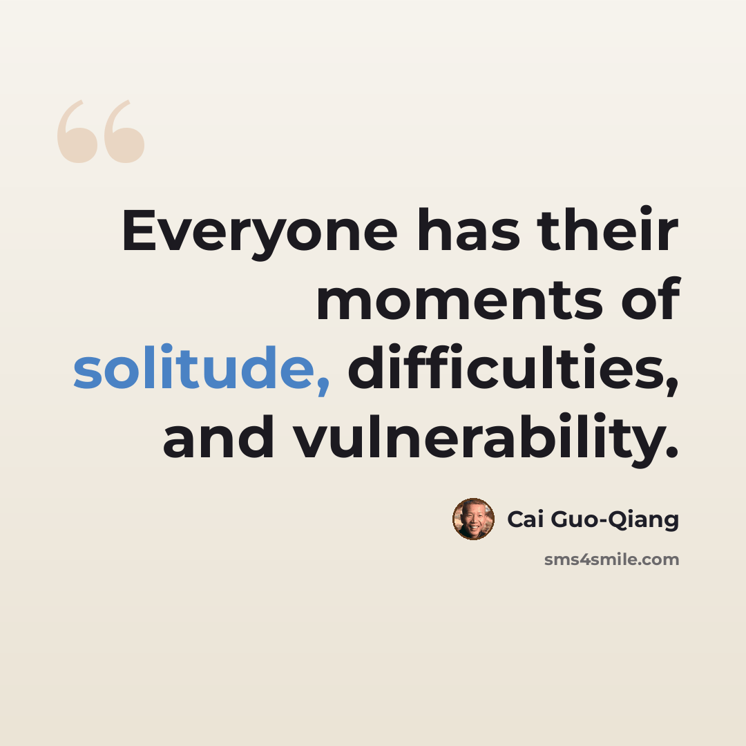 “Everyone has their moments of solitude, difficulties, and vulnerability.” quote by Cai Guo-Qiang
