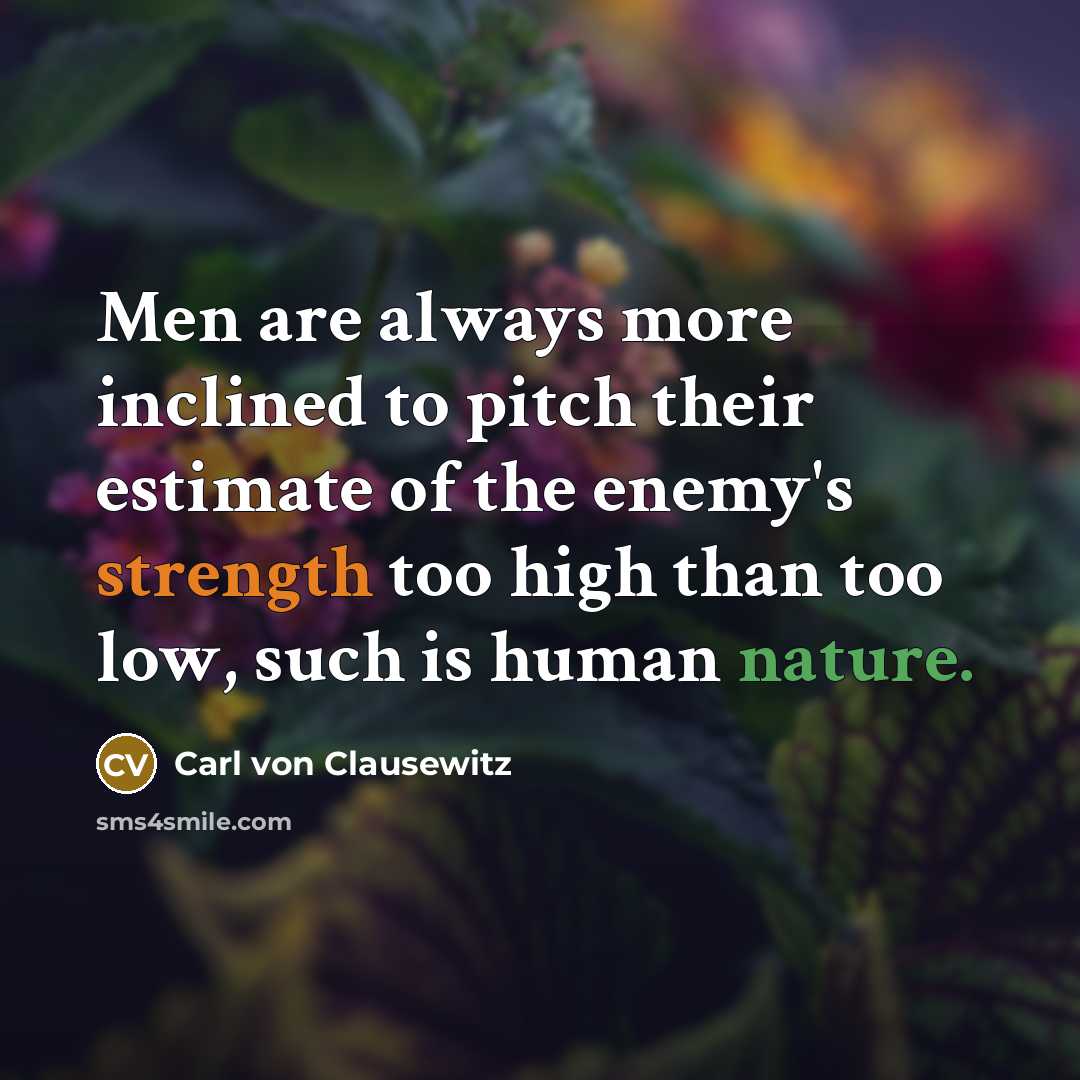 “Men are always more inclined to pitch their estimate of the enemy's strength too high than too low, such is human nature.” quote by Carl von Clausewitz