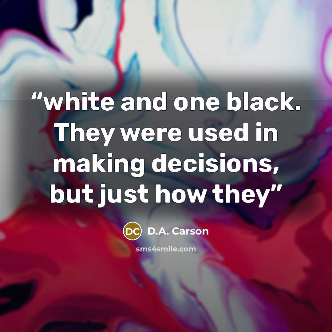 “white and one black. They were used in making decisions, but just how they” quote by D.A. Carson