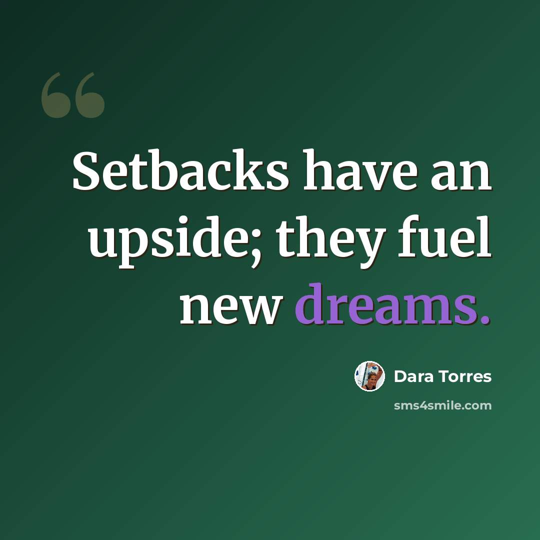 “Setbacks have an upside; they fuel new dreams.” quote by Dara Torres