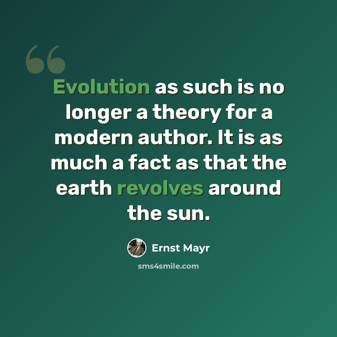 “Evolution as such is no longer a theory for a modern author. It is as much a fact as that the earth revolves around the sun.” quote by Ernst Mayr