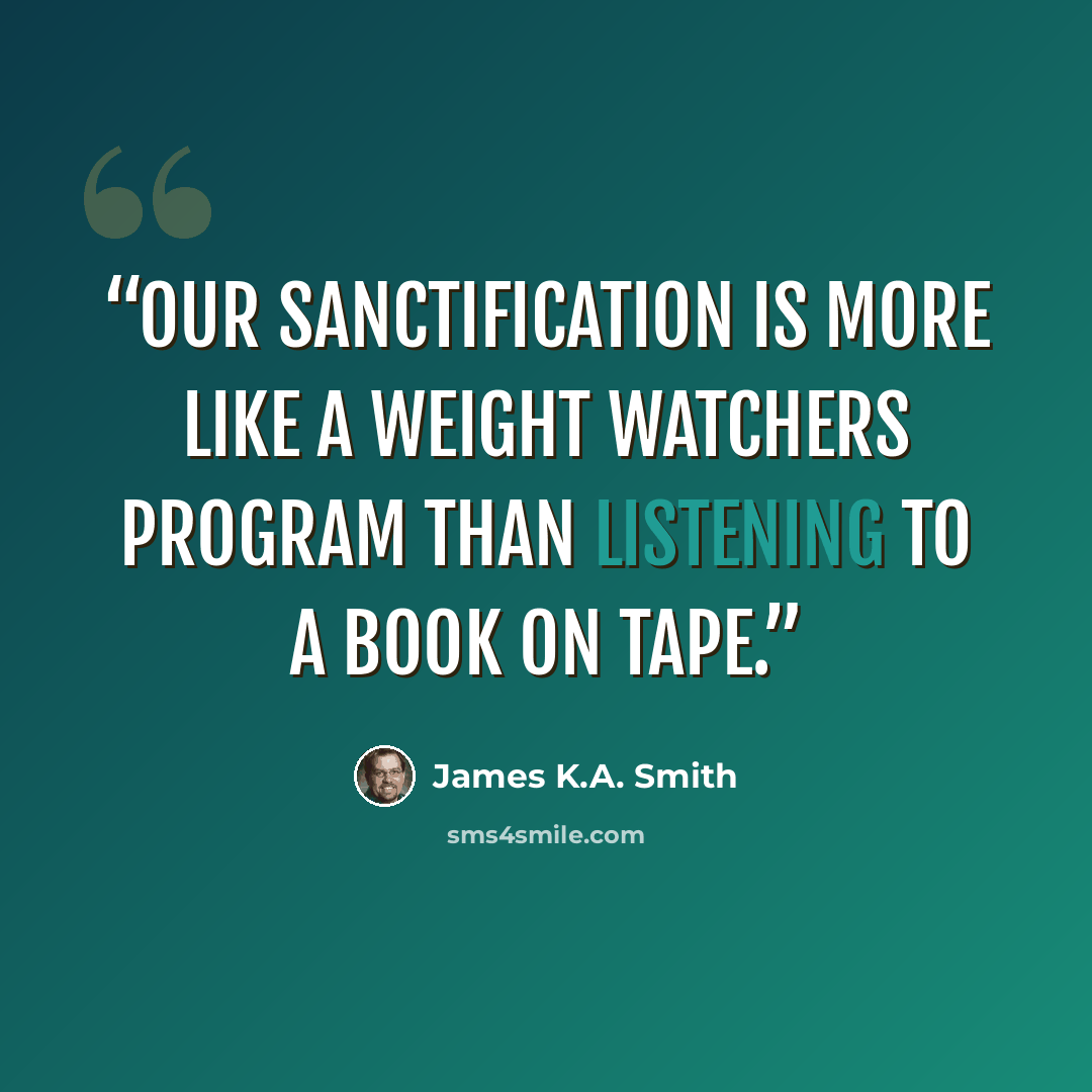 “Our sanctification is more like a Weight Watchers program than listening to a book on tape.” quote by James K.A. Smith