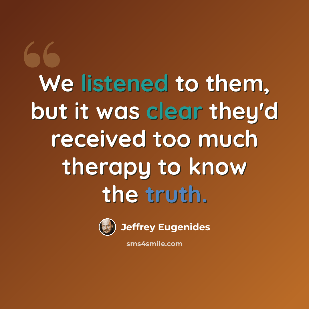 “We listened to them, but it was clear they'd received too much therapy to know the truth.” quote by Jeffrey Eugenides