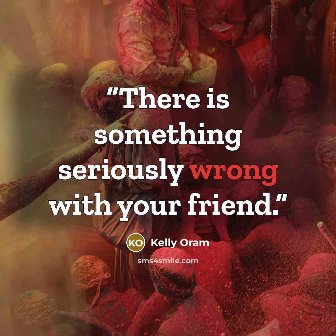 “There is something seriously wrong with your friend.” quote by Kelly Oram