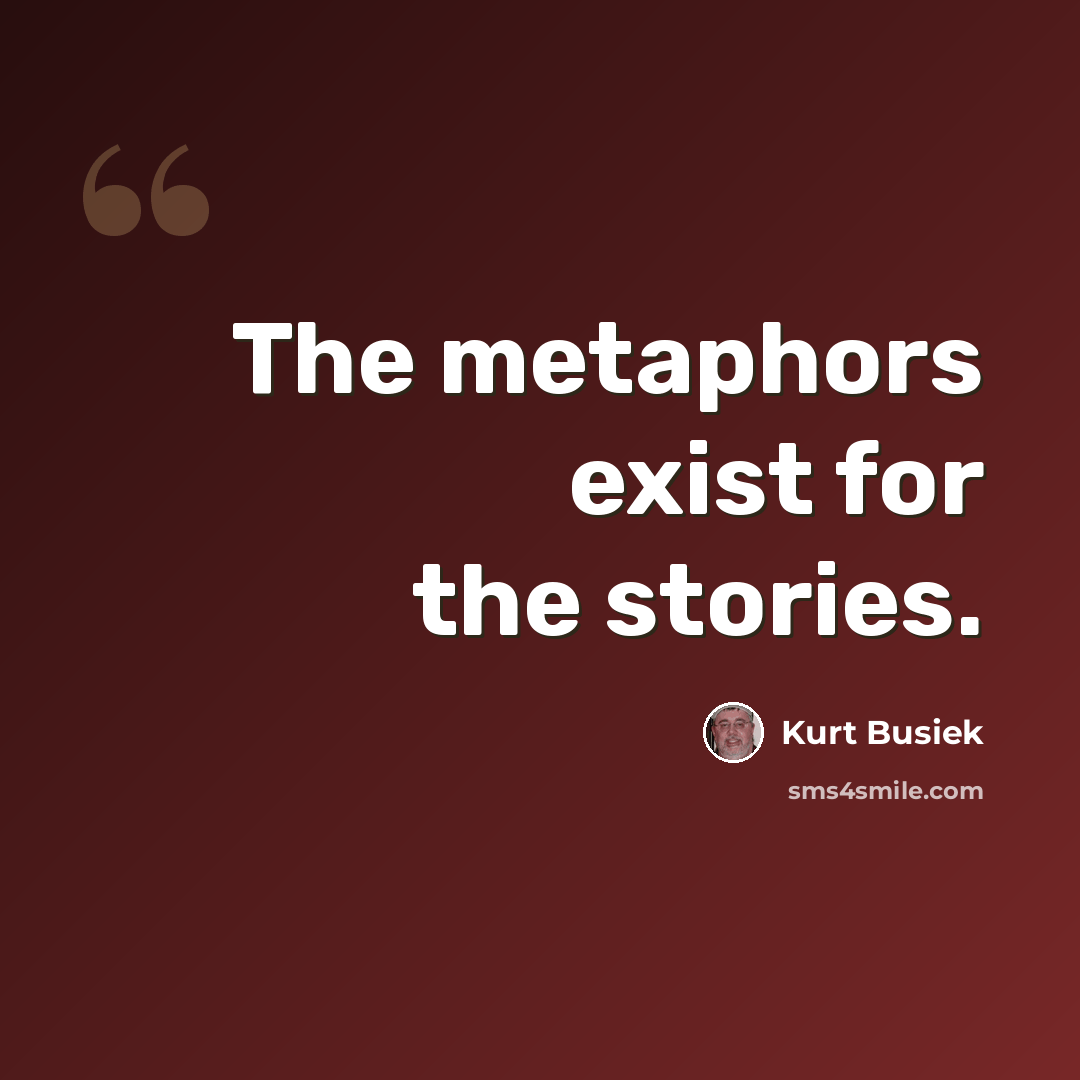 “The metaphors exist for the stories.” quote by Kurt Busiek