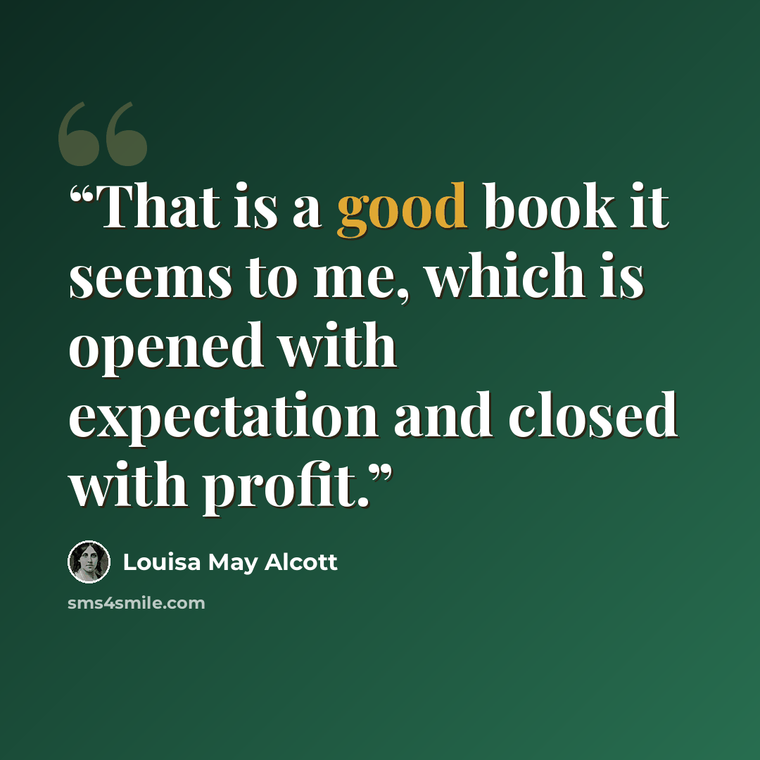 “That is a good book it seems to me, which is opened with expectation and closed with profit.” quote by Louisa May Alcott