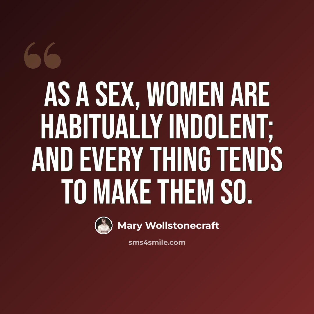 “As a sex, women are habitually indolent; and every thing tends to make them so.” quote by Mary Wollstonecraft