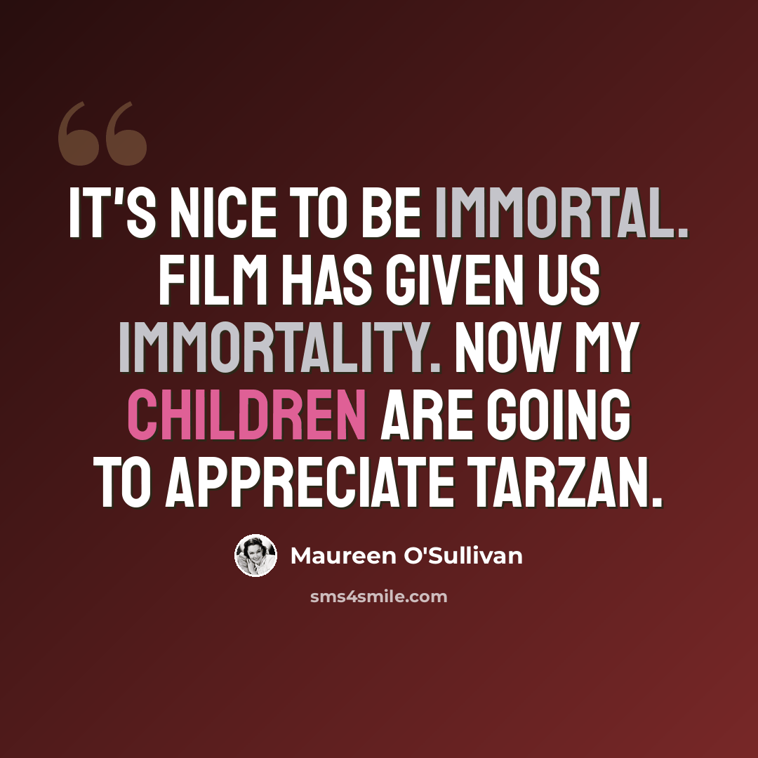 “It's nice to be immortal. Film has given us immortality. Now my children are going to appreciate Tarzan.” quote by Maureen O'Sullivan