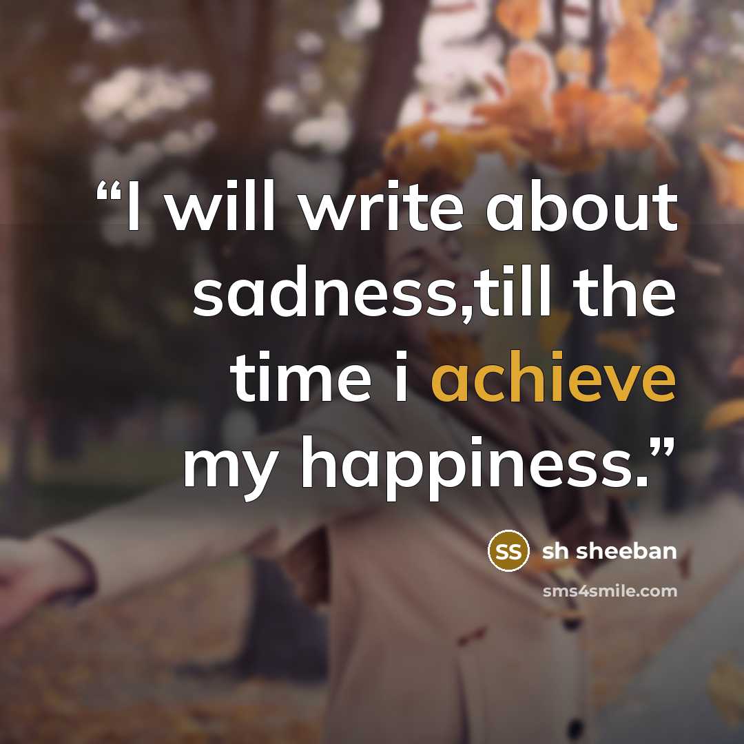“I will write about sadness,till the time i achieve my happiness.” quote by sh sheeban