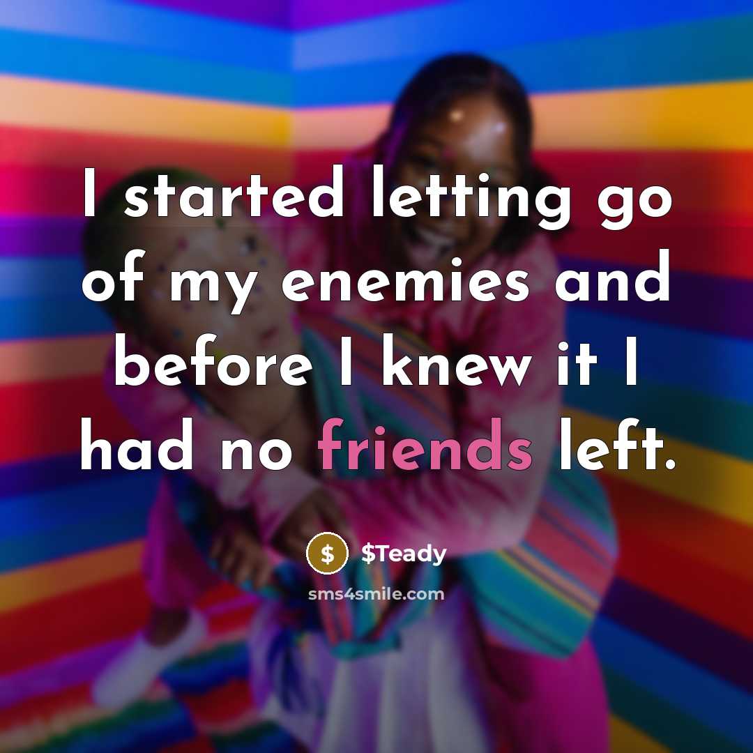 “I started letting go of my enemies and before I knew it I had no friends left.” quote by $Teady