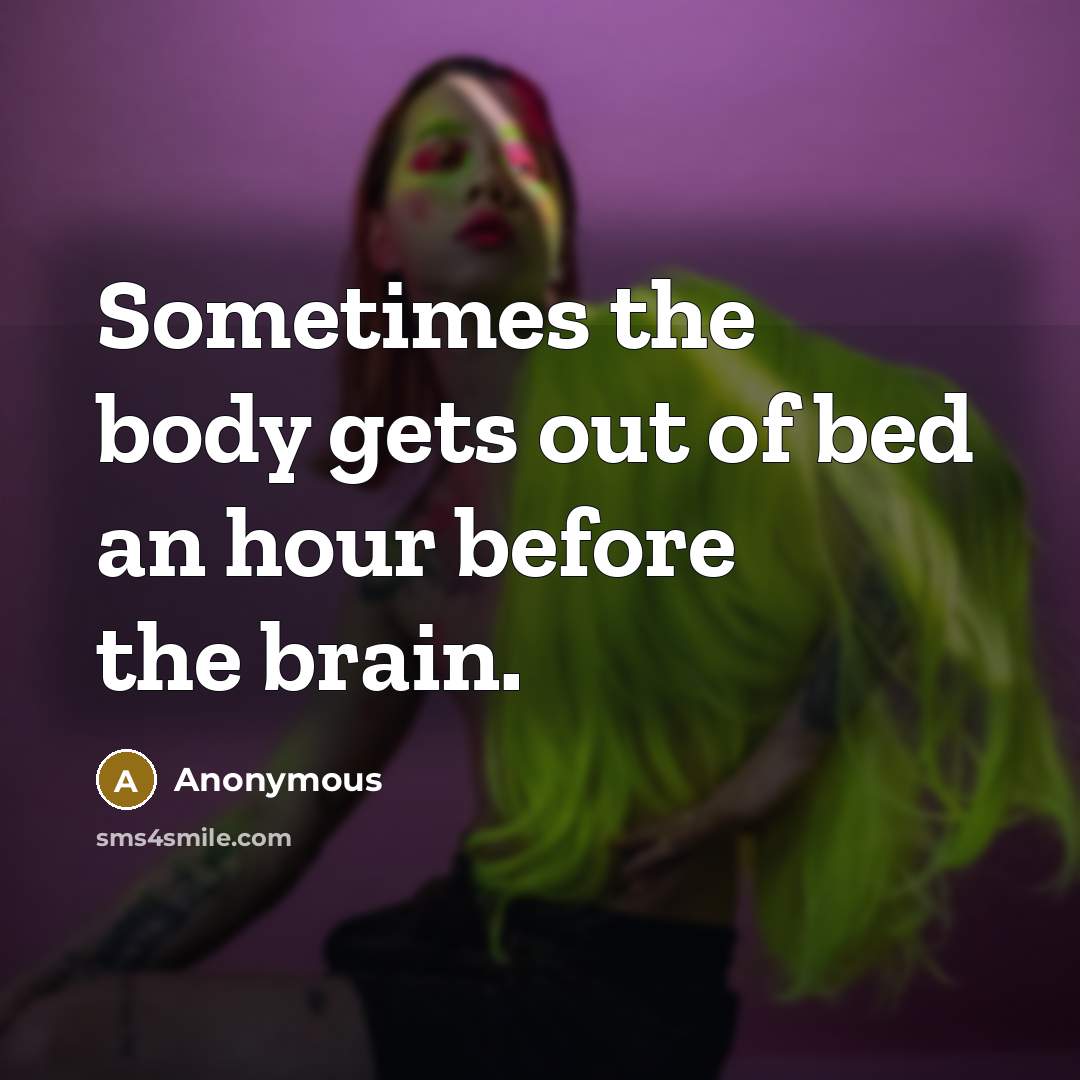 “Sometimes the body gets out of bed an hour before the brain.” quote by Anonymous