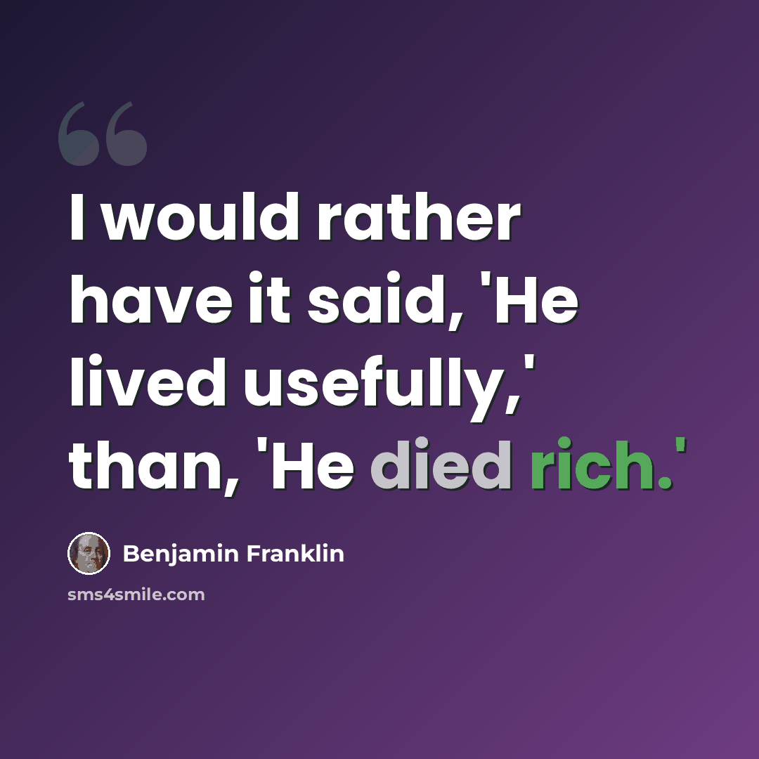 “I would rather have it said, 'He lived usefully,' than, 'He died rich.'” quote by Benjamin Franklin
