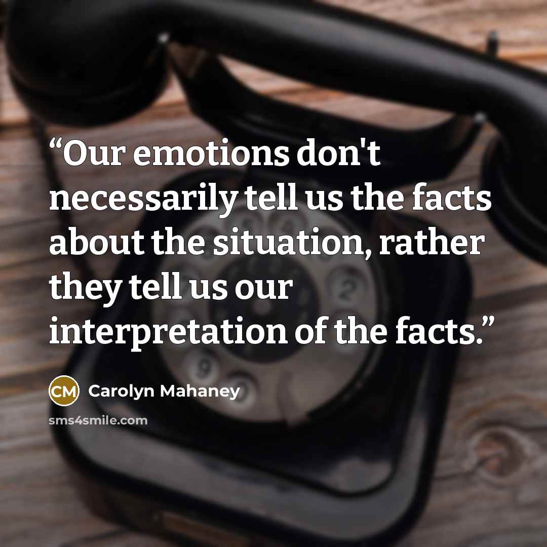 “Our emotions don't necessarily tell us the facts about the situation, rather they tell us our interpretation of the facts.” quote by Carolyn Mahaney