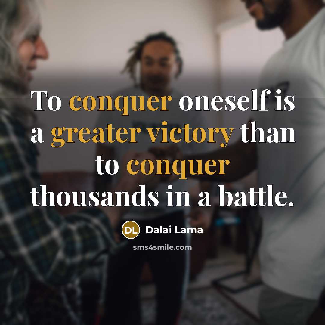 “To conquer oneself is a greater victory than to conquer thousands in a battle.” quote by Dalai Lama
