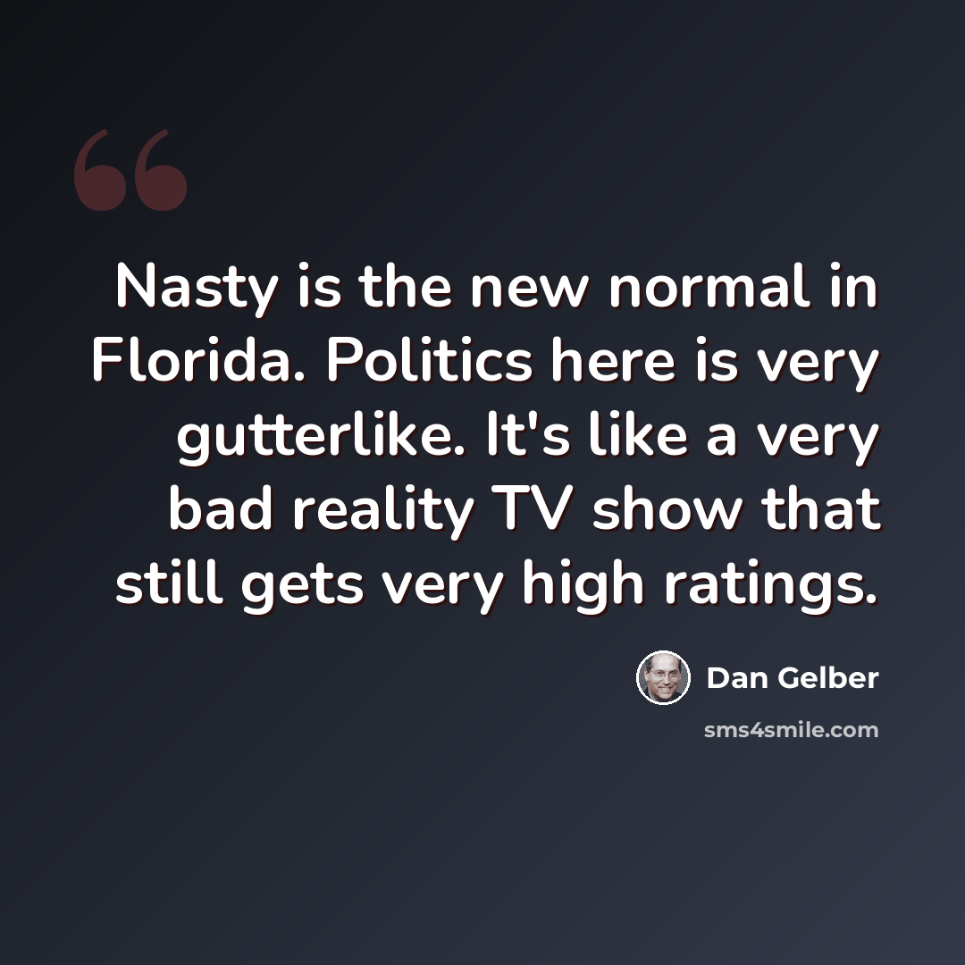 “Nasty is the new normal in Florida. Politics here is very gutterlike. It's like a very bad reality TV show that still gets very high ratings.” quote by Dan Gelber