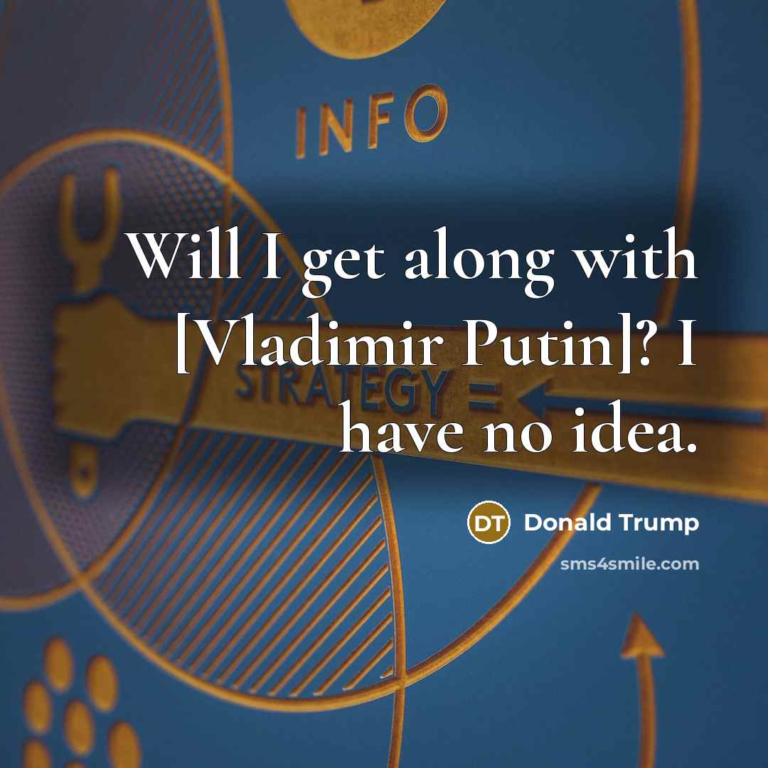 “Will I get along with [Vladimir Putin]? I have no idea.” quote by Donald Trump