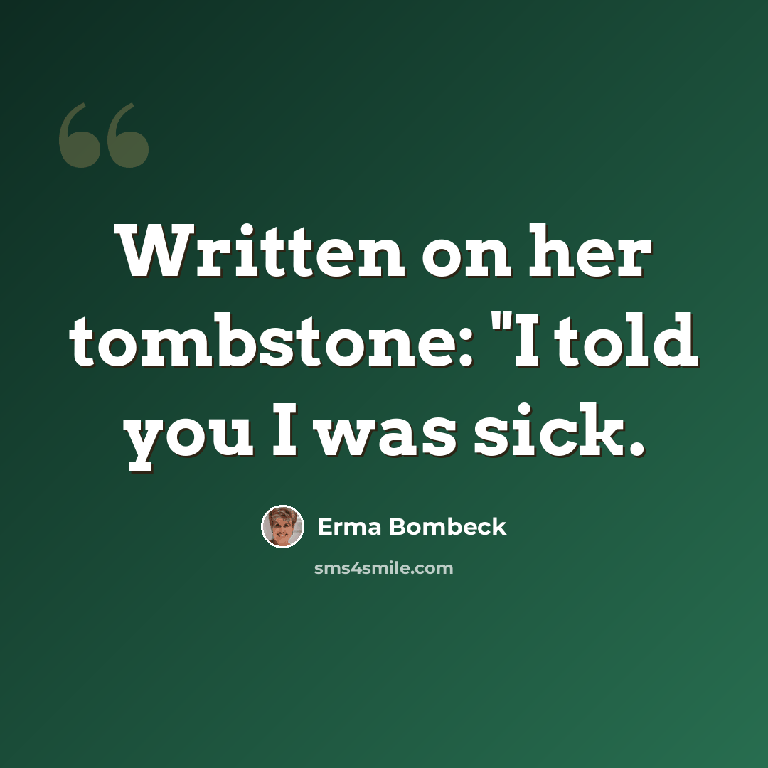“Written on her tombstone: "I told you I was sick.” quote by Erma Bombeck