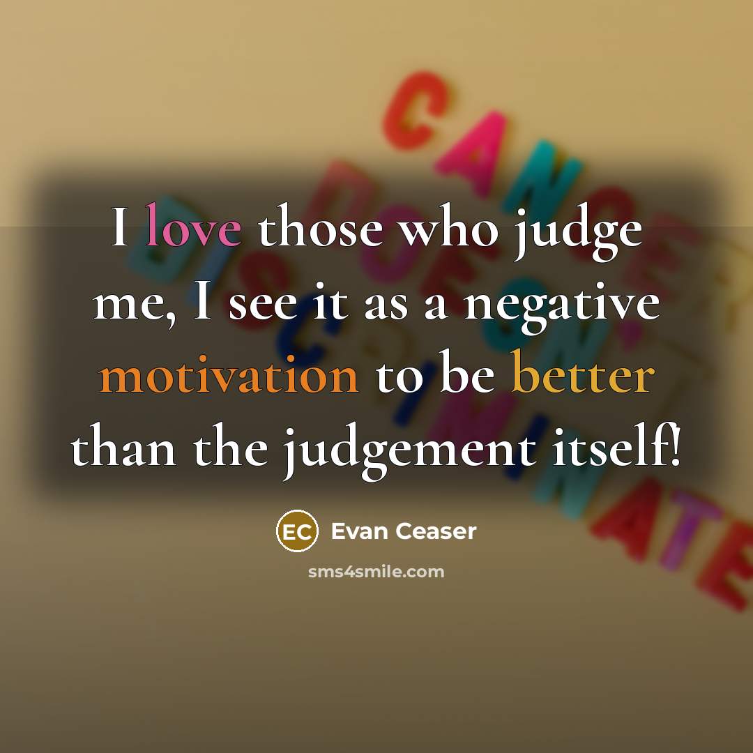 “I love those who judge me, I see it as a negative motivation to be better than the judgement itself!” quote by Evan Ceaser