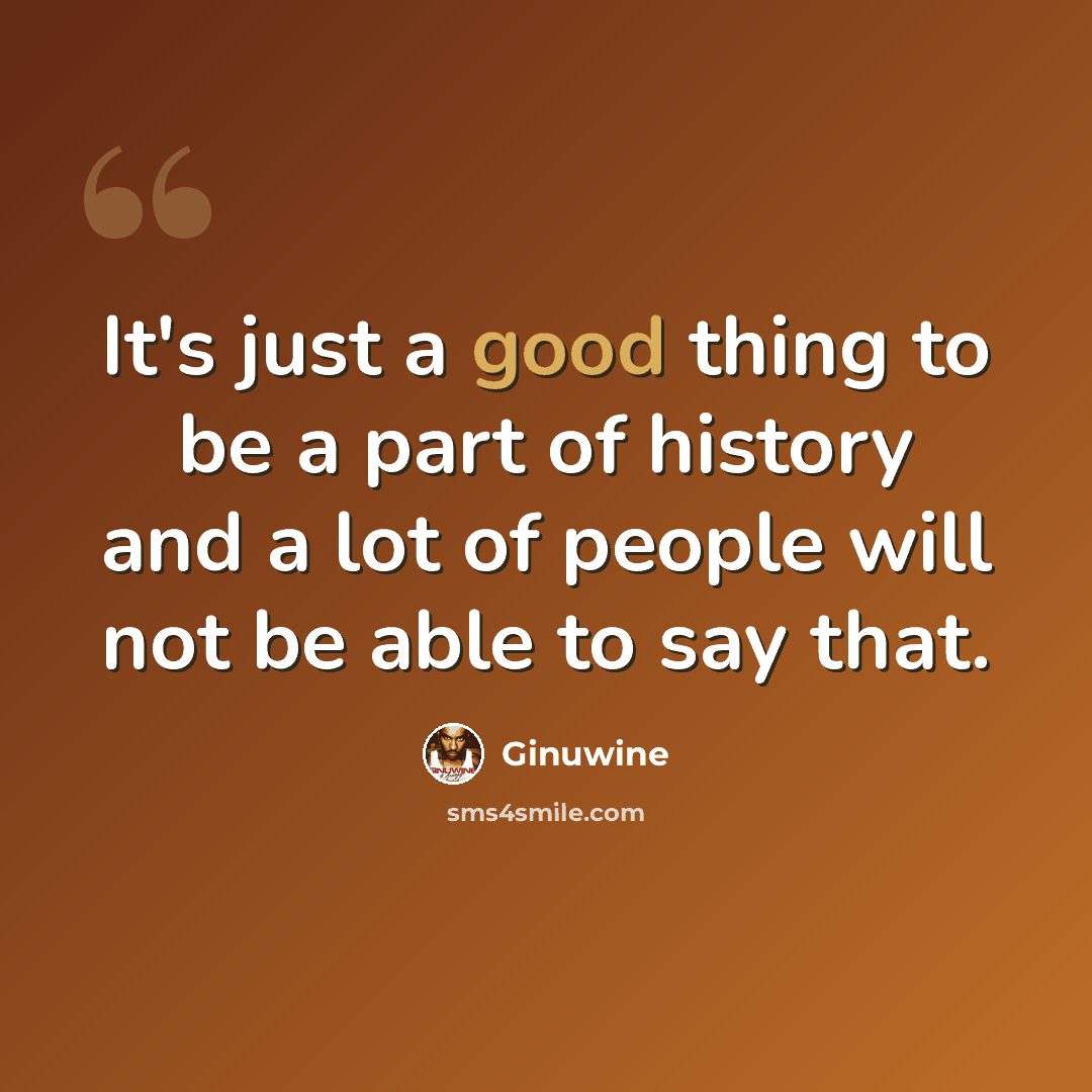 “It's just a good thing to be a part of history and a lot of people will not be able to say that.” quote by Ginuwine