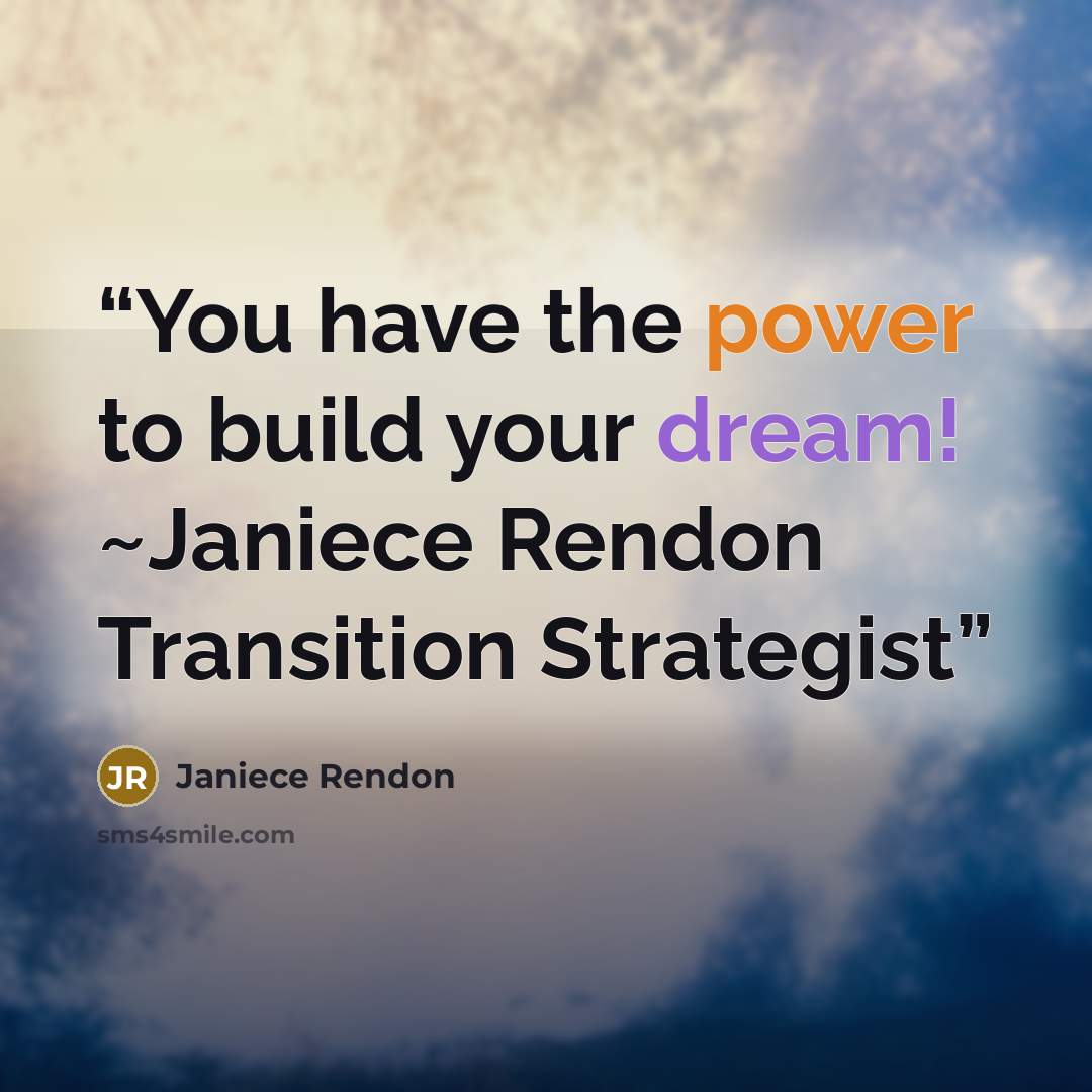 “You have the power to build your dream! ~Janiece Rendon Transition Strategist” quote by Janiece Rendon