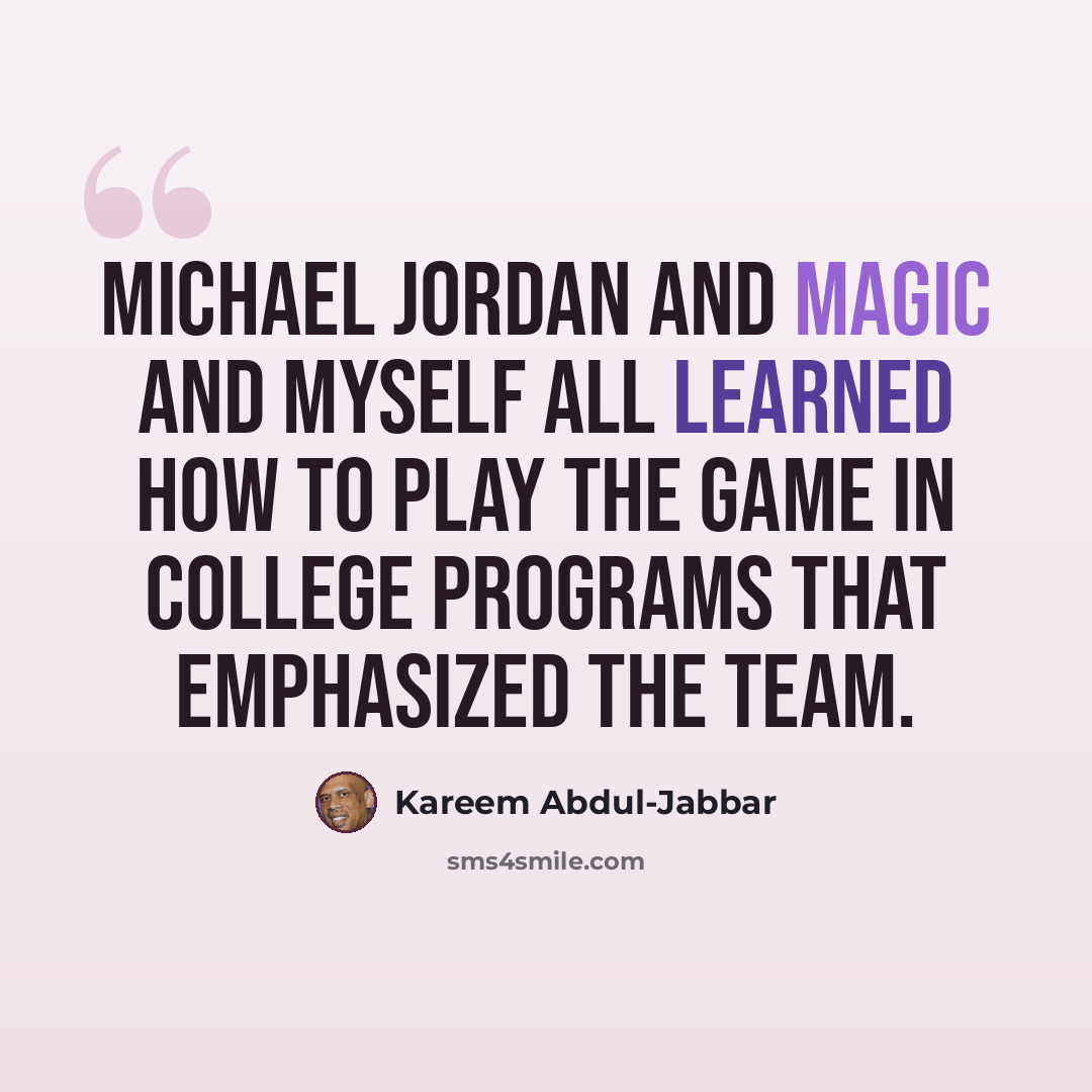“Michael Jordan and Magic and myself all learned how to play the game in college programs that emphasized the team.” quote by Kareem Abdul-Jabbar