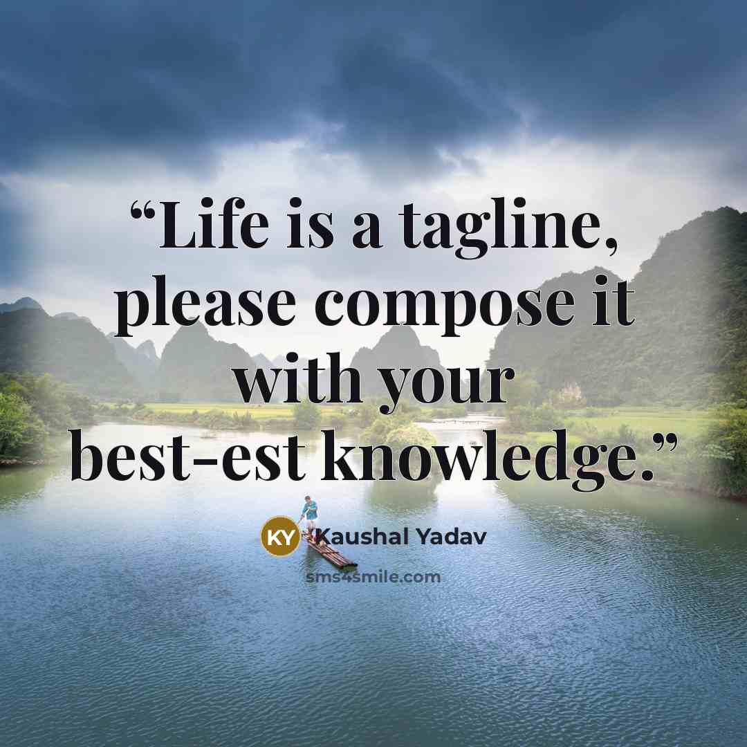 “Life is a tagline, please compose it with your best-est knowledge.” quote by Kaushal Yadav