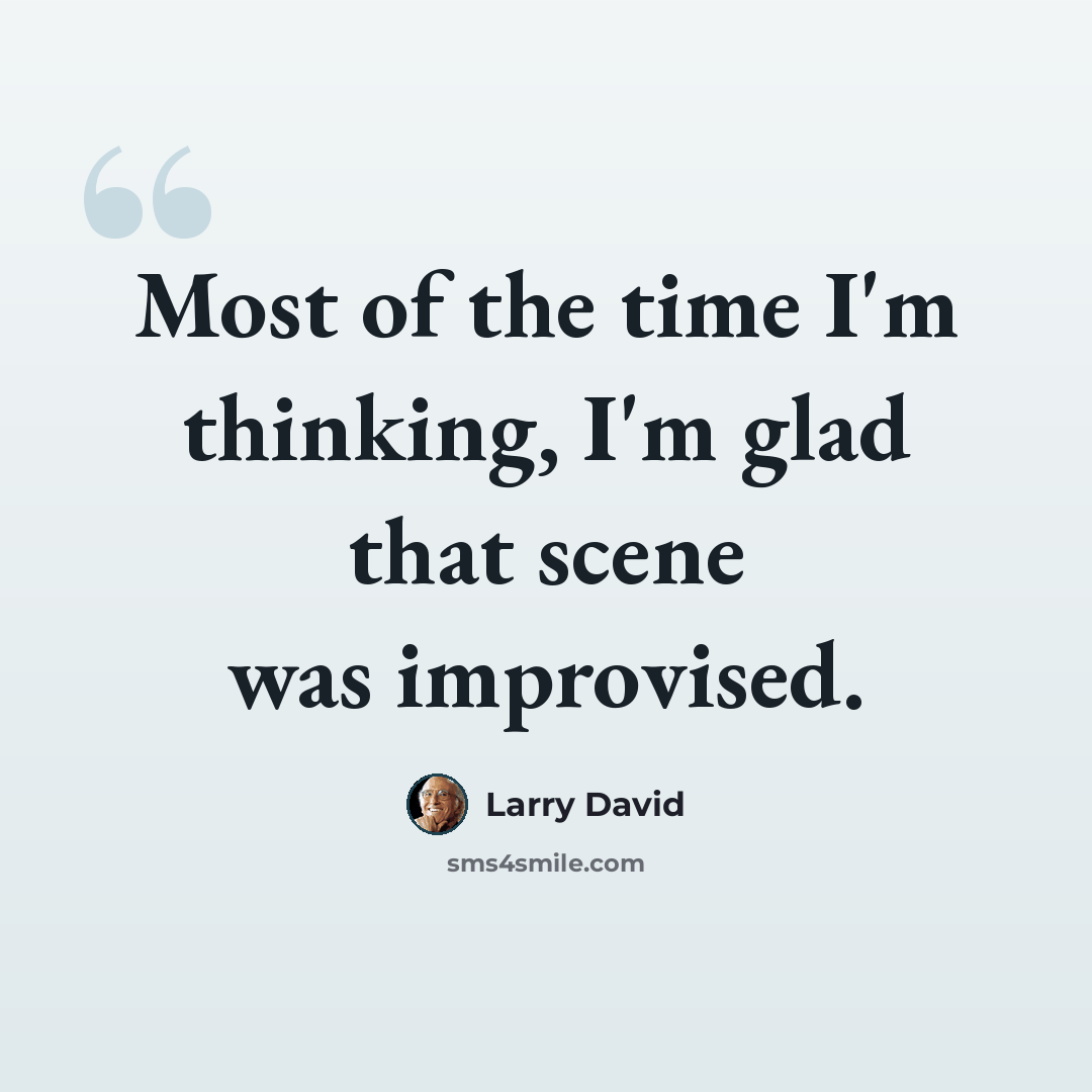 “Most of the time I'm thinking, I'm glad that scene was improvised.” quote by Larry David