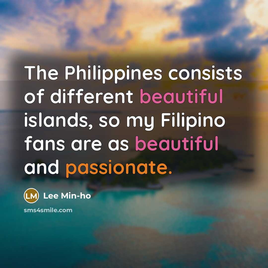 “The Philippines consists of different beautiful islands, so my Filipino fans are as beautiful and passionate.” quote by Lee Min-ho
