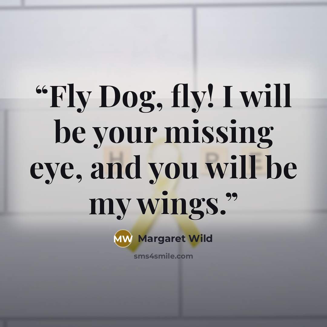 “Fly Dog, fly! I will be your missing eye, and you will be my wings.” quote by Margaret Wild