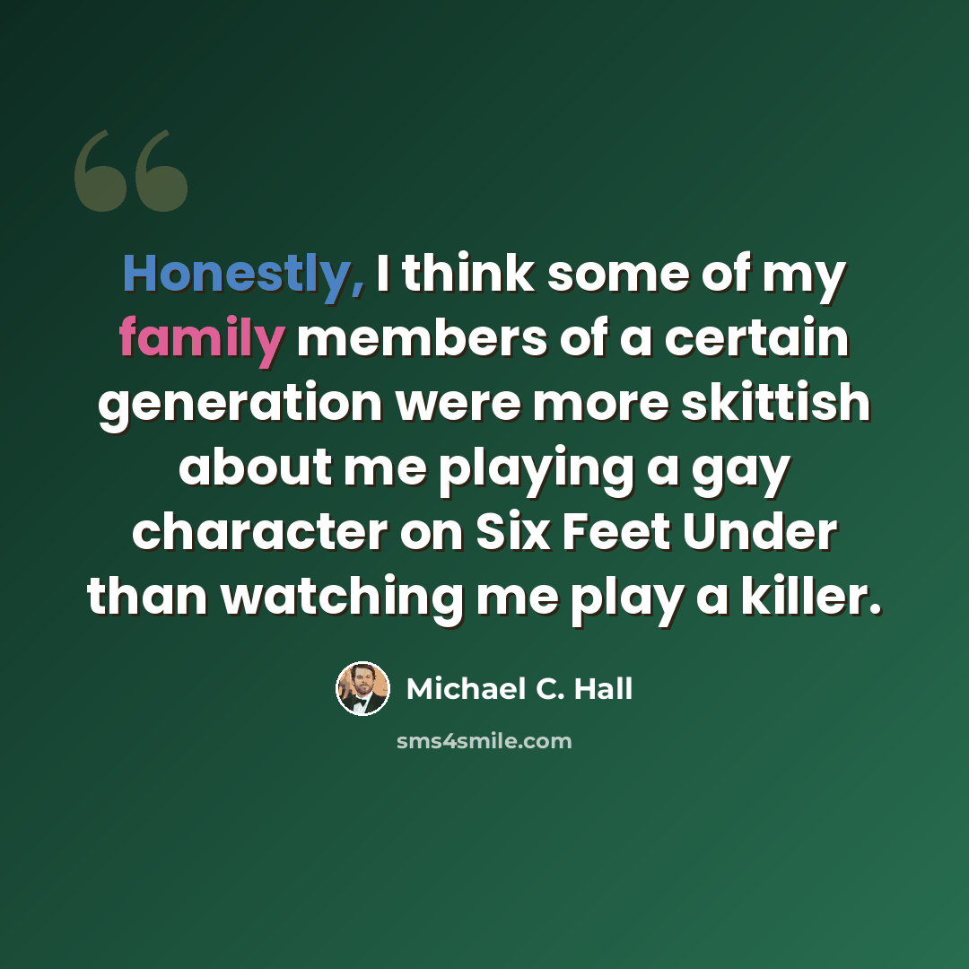 “Honestly, I think some of my family members of a certain generation were more skittish about me playing a gay character on Six Feet Under than watching me play a killer.” quote by Michael C. Hall